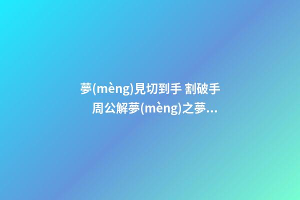 夢(mèng)見切到手 割破手　周公解夢(mèng)之夢(mèng)到切到手 割破手